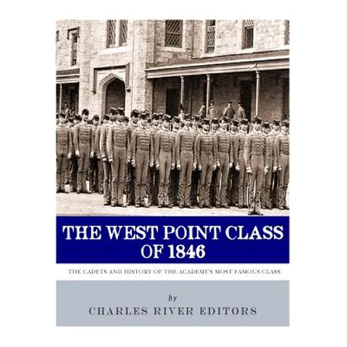 The West Point Class of 1846: The Cadets and History of the Academy's Most Famous Class