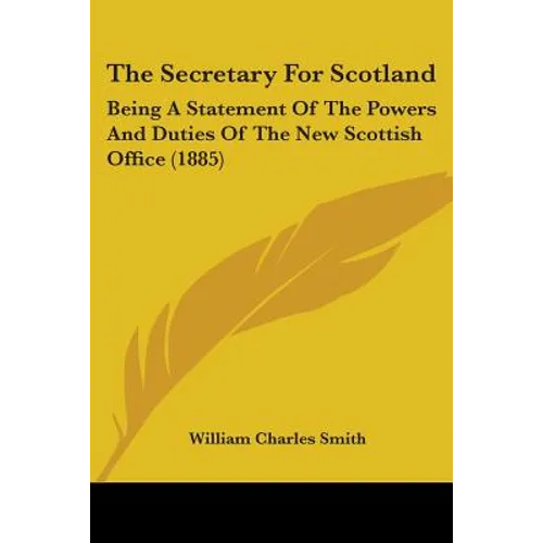 The Secretary For Scotland: Being A Statement Of The Powers And Duties Of The New Scottish Office (1885)