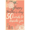 Happy mother's day 50 words to describe you: Perfect gift to customize with your own words - 50 sentences to fill in - Unique gift for mom - order now