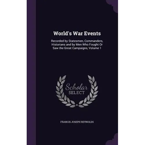 World's War Events: Recorded by Statesmen, Commanders, Historians and by Men Who Fought Or Saw the Great Campaigns, Volume 1