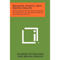Religion, Science, And Mental Health: Proceedings Of The First Academy On Inter-Discipline Responsibility For Mental Health