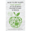 How to Be Happy (and Great) at Teaching Elementary School: Survival Skills You Didn't Learn in College