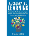 Accelerated Learning: Discover How The Mind Learns, Improve Memory, Productivity and Sharpen Your Focus to Learn Any Skill Quicker