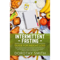Intermittent Fasting Guide for Weight Loss: The Ultimate Beginners Guide for Weight Loss, Heal Your Body, and Live a Healthy Lifestyle while Eating Yo