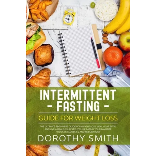 Intermittent Fasting Guide for Weight Loss: The Ultimate Beginners Guide for Weight Loss, Heal Your Body, and Live a Healthy Lifestyle while Eating Yo