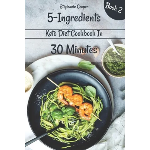 5 - Ingredients Keto Diet Cookbook in 30 minutes Book 2: Lose 10 - 20 pounds in 3 weeks