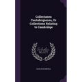 Collectanea Cantabrigiensa, Or Collections Relating to Cambridge