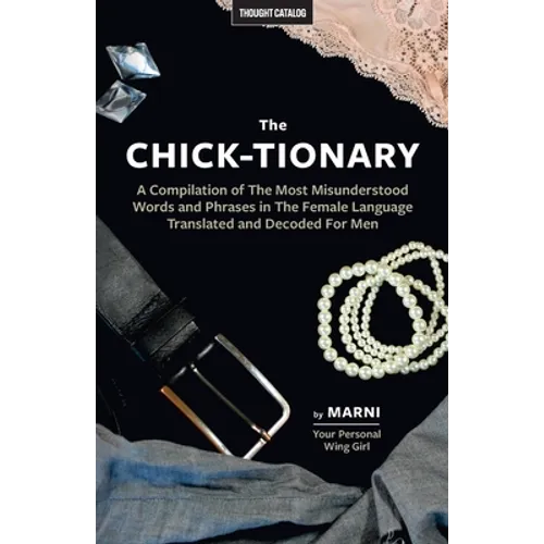 The Chick-tionary: A Compilation of The Most Misunderstood Words and Phrases in The Female Language Translated and Decoded For Men