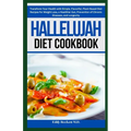 Hallelujah Diet Cookbook: Transform Your Health with Simple, Flavorful, Plant-Based Diet Recipes for Weight Loss, a Healthier Gut, Prevention of