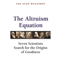 The Altruism Equation: Seven Scientists Search for the Origins of Goodness