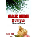 Herbs and Spices - Ginger, Garlic and Chives: All About Ginger, Chives and Garlic