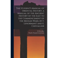 The Student's Manual of Oriental History. a Manual of the Ancient History of the East to the Commencement of the Median Wars, by F. Lenormant and E. C
