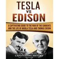 Tesla Vs Edison: A Captivating Guide to the War of the Currents and the Life of Nikola Tesla and Thomas Edison
