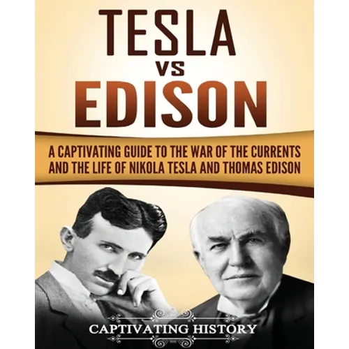 Tesla Vs Edison: A Captivating Guide to the War of the Currents and the Life of Nikola Tesla and Thomas Edison