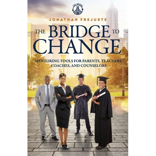 The Bridge to Change: Mentoring Tools for Parents, Teachers, Coaches, and Counselors