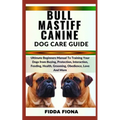 Bullmastiff Canine Dog Care Guide: Ultimate Beginners Manual To Training Your Dogs from Buying, protection, Interaction, Feeding, Health, Grooming, Ob