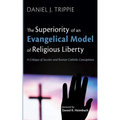 The Superiority of an Evangelical Model of Religious Liberty: A Critique of Secular and Roman Catholic Conceptions