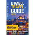 Istanbul Travel Guide: Captivating Adventures Through Ottoman Splendor, Byzantine Wonders, Turkish Landmarks, Hidden Gems, and More