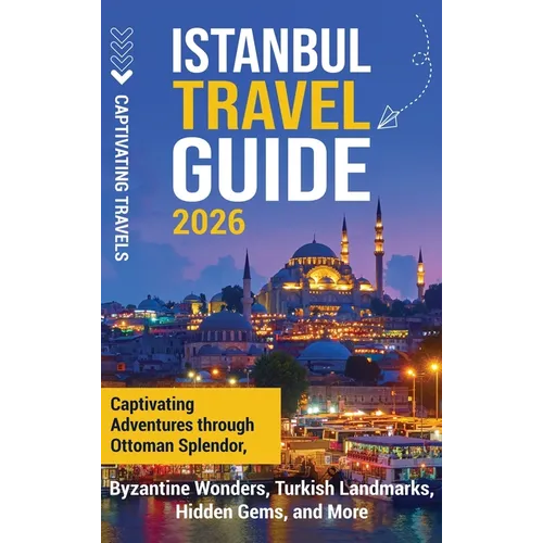 Istanbul Travel Guide: Captivating Adventures Through Ottoman Splendor, Byzantine Wonders, Turkish Landmarks, Hidden Gems, and More
