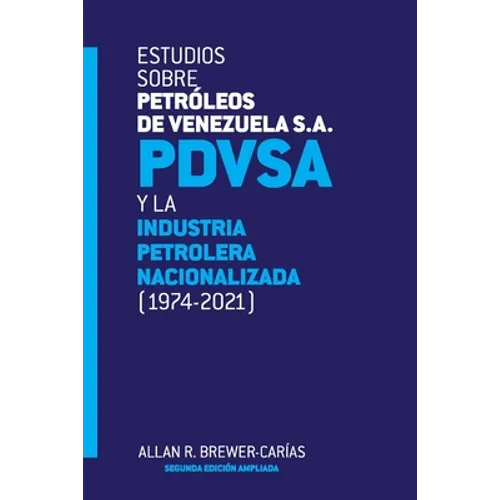 ESTUDIOS SOBRE PETRÓLEOS DE VENEZUELA S.A. PDVSA, Y LA INDUSTRIA PETROLERA NACIONALIZADA 1974-2021 (Segunda edición)