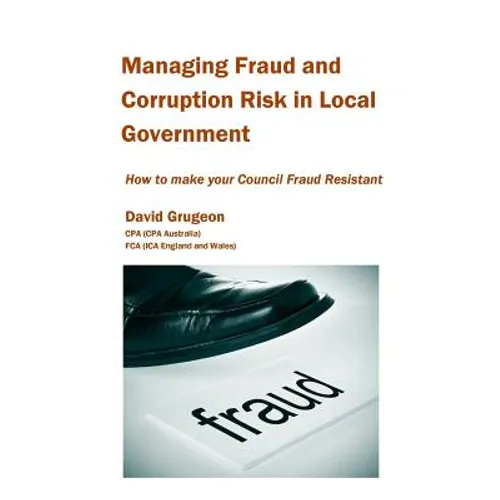 Managing Fraud and Corruption Risk in Local Government: How to make your council fraud resistant