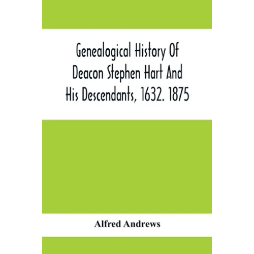 Genealogical History Of Deacon Stephen Hart And His Descendants, 1632. 1875: With An Introduction Of Miscellaneous Harts And Their Progenitors, As Far