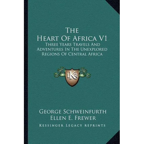 The Heart Of Africa V1: Three Years Travels And Adventures In The Unexplored Regions Of Central Africa