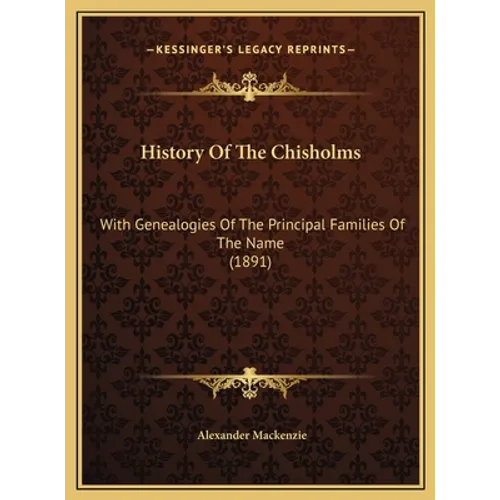 History Of The Chisholms: With Genealogies Of The Principal Families Of The Name (1891)