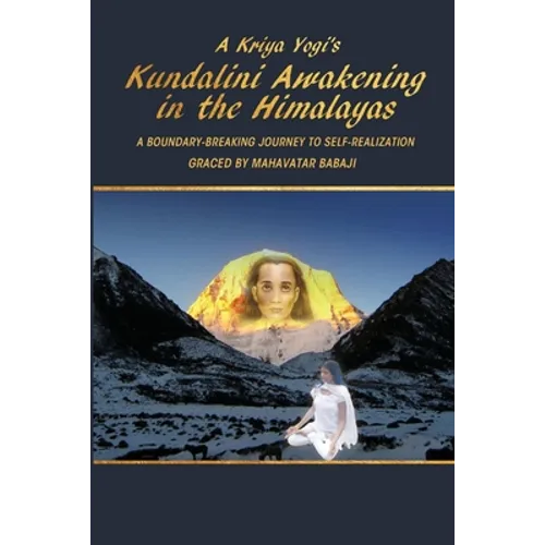 A Kriya Yogi's Kundalini Awakening in the Himalayas: A Boundary-Breaking Journey to Self-Realization Graced by Mahavatar Babaji