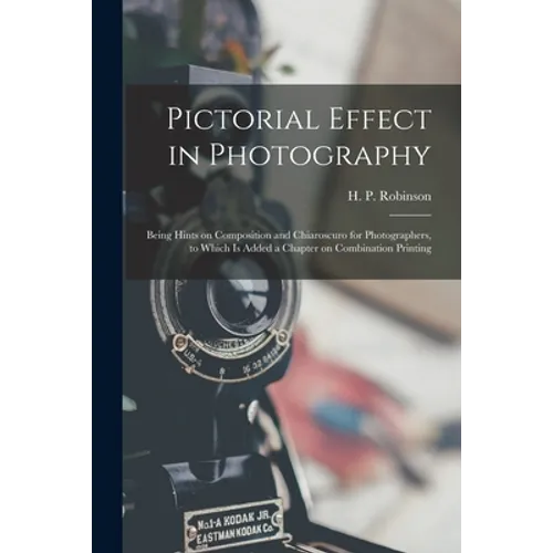 Pictorial Effect in Photography: Being Hints on Composition and Chiaroscuro for Photographers, to Which is Added a Chapter on Combination Printing