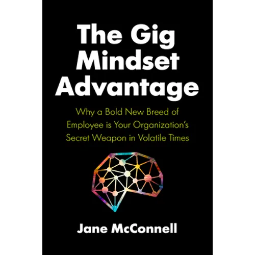 The Gig Mindset Advantage: Why a Bold New Breed of Employee Is Your Organization's Secret Weapon in Volatile Times