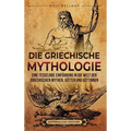 Die Griechische Mythologie: Eine fesselnde Einführung in die Welt der griechischen Mythen, Götter und Göttinnen