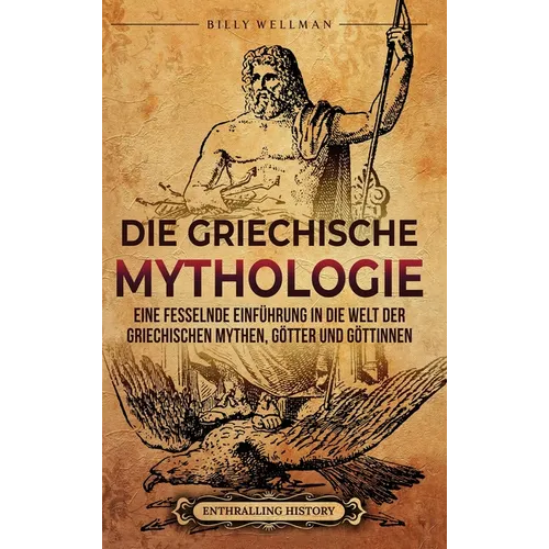 Die Griechische Mythologie: Eine fesselnde Einführung in die Welt der griechischen Mythen, Götter und Göttinnen