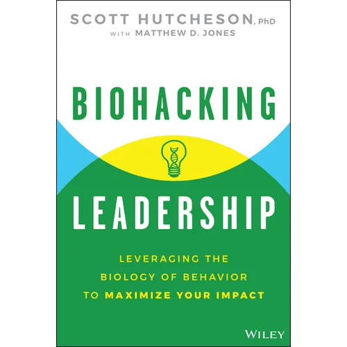 Biohacking Leadership: Leveraging the Biology of Behavior to Maximize Your Impact