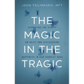 The Magic in the Tragic: Rewriting the Script on Grief and Discovering Happiness in Our Darkest Days - A New Approach to Resilience, Grieving, and Hea
