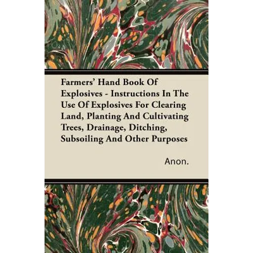 Farmers' Hand Book Of Explosives - Instructions In The Use Of Explosives For Clearing Land, Planting And Cultivating Trees, Drainage, Ditching, Subsoi