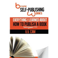Because Self-Publishing Works: Everything I Learned About How to Publish a Book