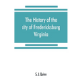 The history of the city of Fredericksburg, Virginia