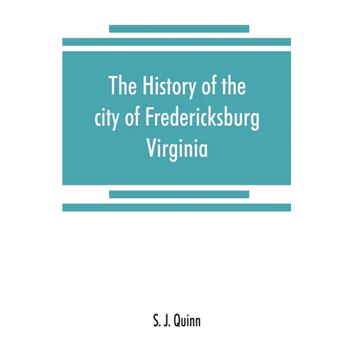 The history of the city of Fredericksburg, Virginia