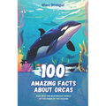 100 Amazing Facts about Orcas: Dive into the Mysterious World of the Kings of the Oceans