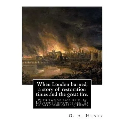 When London burned; a story of restoration times and the great fire.: With twelve page illus. by J.(Joseph) Finnemore (Born: 1860, Birmingham, United