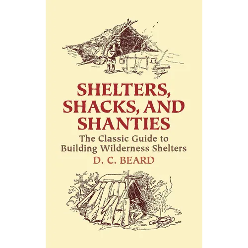 Shelters, Shacks, and Shanties: The Classic Guide to Building Wilderness Shelters