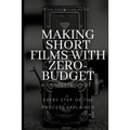 Making Short Films With Zero-Budget: A Complete Guide: Every Step Of The Process Explained!