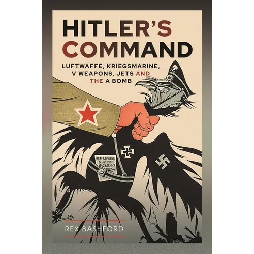 Hitler's Command: Luftwaffe, Kriegsmarine, V Weapons, Jets and the a Bomb
