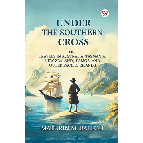 Under The Southern Cross Or Travels In Australia, Tasmania, New Zealand, Samoa, And Other Pacific Islands