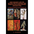 How Humanity Lost the Natural Way of Walking and Ended Up with Poor Posture and Back Pain: A Comprehensive Research into Contemporary and Centuries Ol
