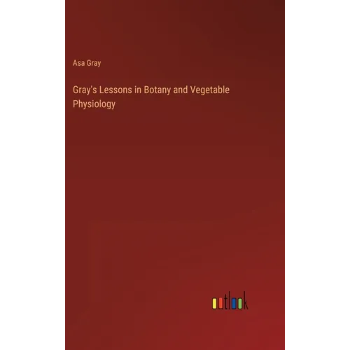 Gray's Lessons in Botany and Vegetable Physiology