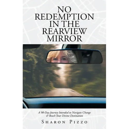 No Redemption in the Rearview Mirror: A 90-Day Journey Intended to Navigate Change & Reach Your Divine Destination