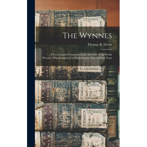 The Wynnes: A Genealogical Summary of the Ancestry of the Welsh Wynnes, Who Emigrated to Pennsylvania With William Penn
