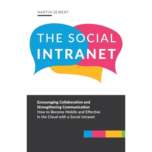 The Social Intranet: Encouraging Collaboration and Strengthening Communication. How to Become Mobile and Effective in the Cloud with a Social Intranet